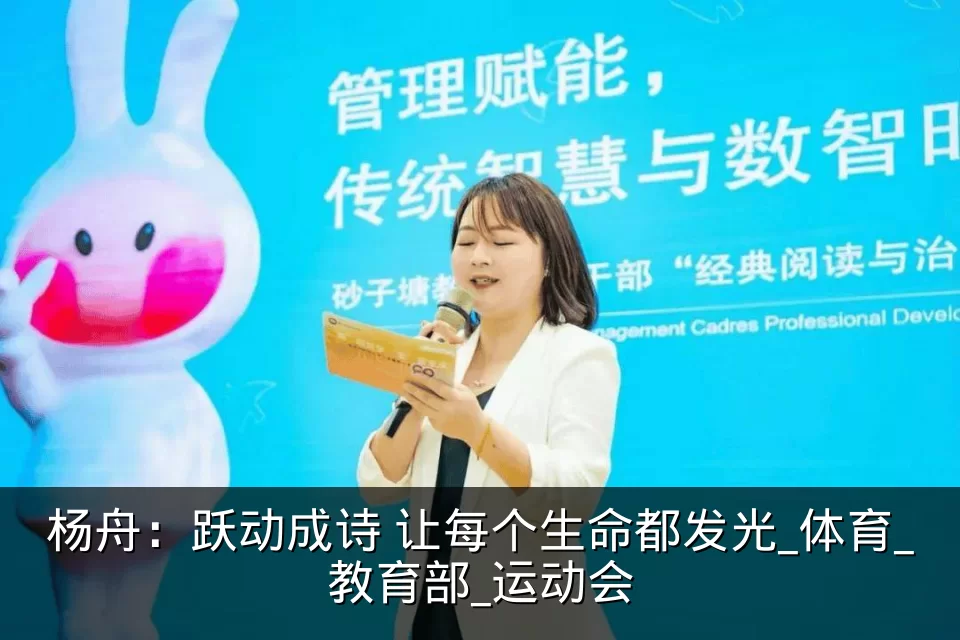 杨舟：跃动成诗 让每个生命都发光_体育_教育部_运动会